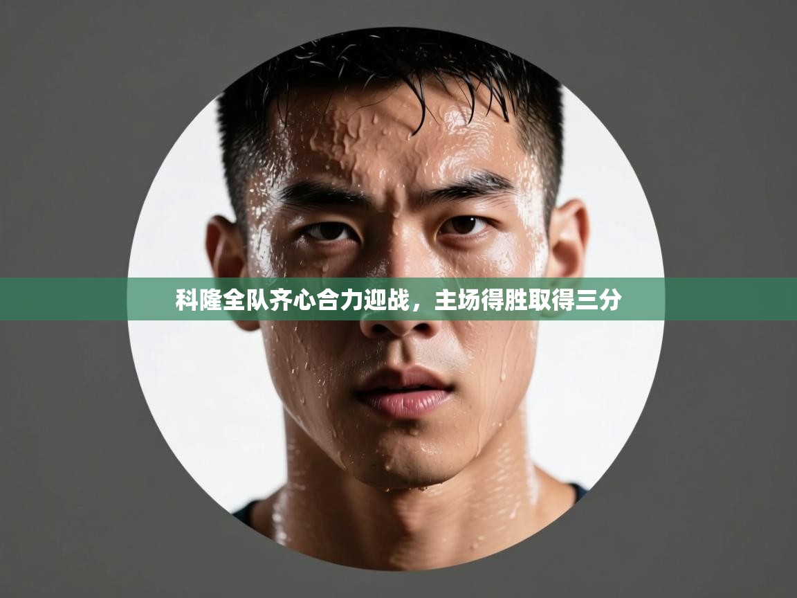 科隆全队齐心合力迎战,主场得胜取得三分 第1张